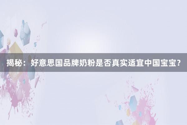 揭秘：好意思国品牌奶粉是否真实适宜中国宝宝？
